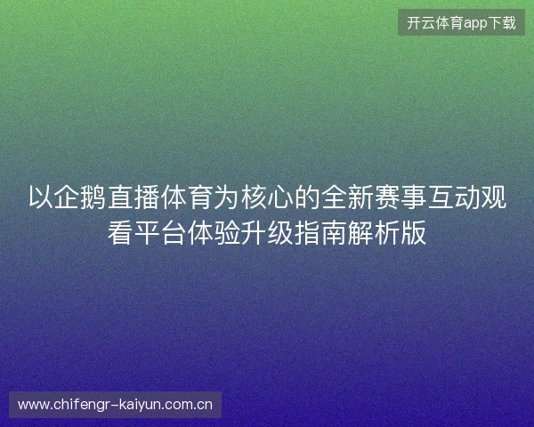 以企鹅直播体育为核心的全新赛事互动观看平台体验升级指南解析版