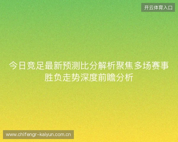 今日竞足最新预测比分解析聚焦多场赛事胜负走势深度前瞻分析